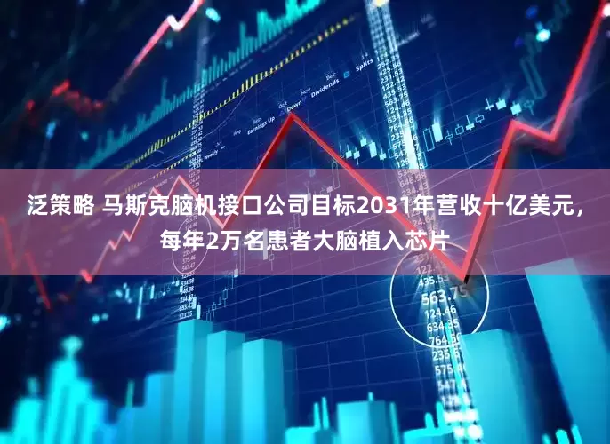 泛策略 马斯克脑机接口公司目标2031年营收十亿美元，每年2万名患者大脑植入芯片
