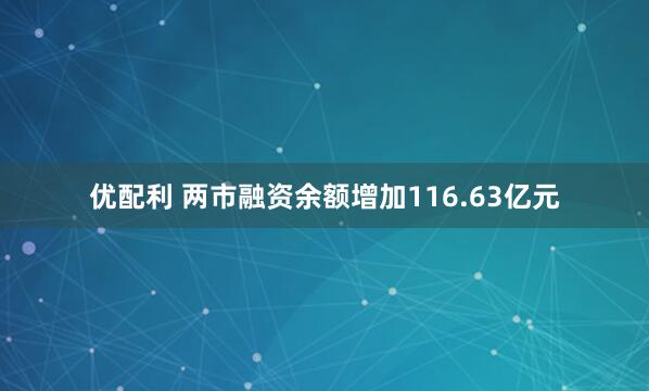 优配利 两市融资余额增加116.63亿元